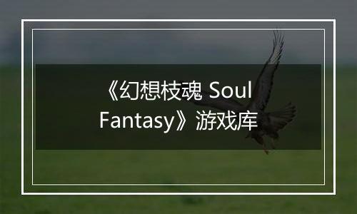 《幻想枝魂 Soul Fantasy》游戏库