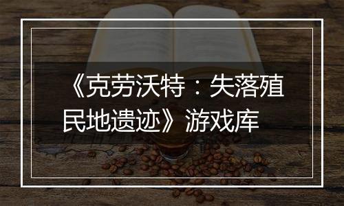 《克劳沃特：失落殖民地遗迹》游戏库