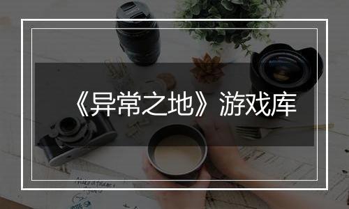 《异常之地》游戏库