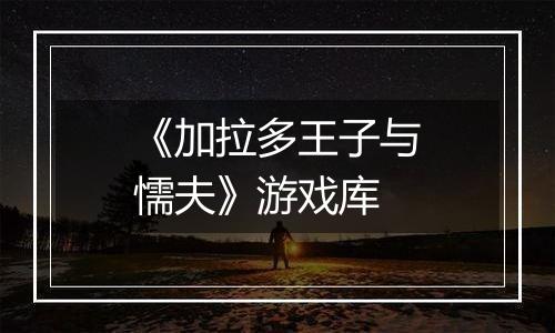 《加拉多王子与懦夫》游戏库