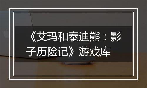 《艾玛和泰迪熊：影子历险记》游戏库