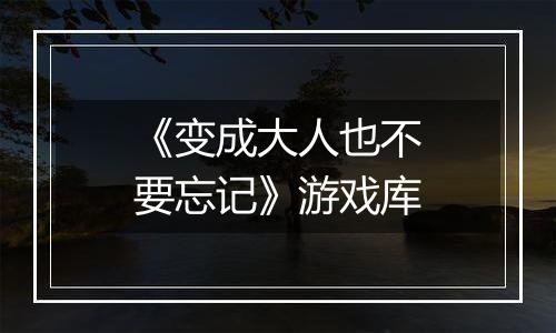 《变成大人也不要忘记》游戏库