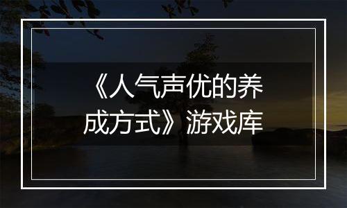 《人气声优的养成方式》游戏库