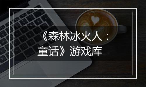 《森林冰火人：童话》游戏库