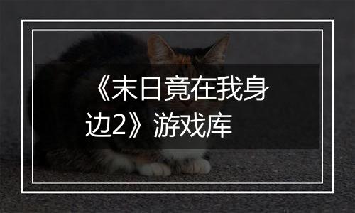 《末日竟在我身边2》游戏库