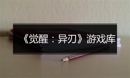 《觉醒：异刃》游戏库