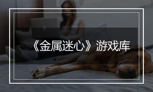 《金属迷心》游戏库