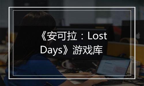 《安可拉：Lost Days》游戏库