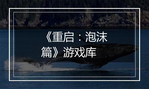 《重启：泡沫篇》游戏库