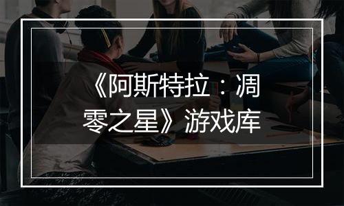 《阿斯特拉：凋零之星》游戏库