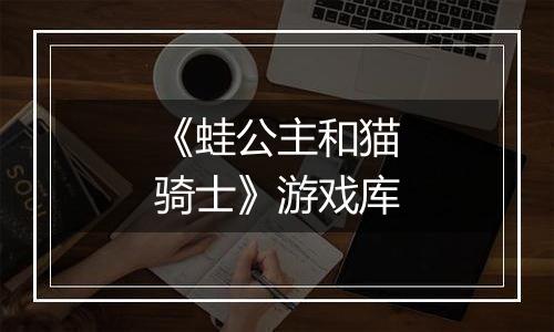 《蛙公主和猫骑士》游戏库