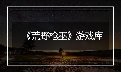 《荒野枪巫》游戏库
