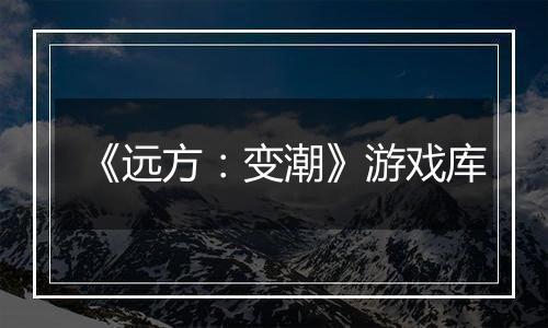 《远方：变潮》游戏库