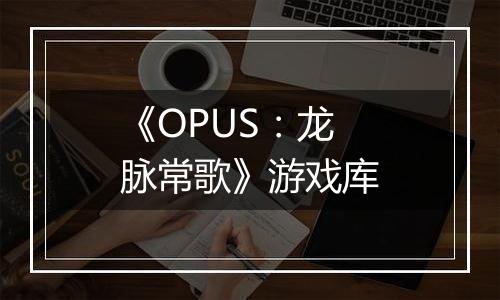 《OPUS：龙脉常歌》游戏库