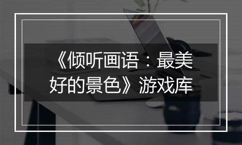 《倾听画语：最美好的景色》游戏库