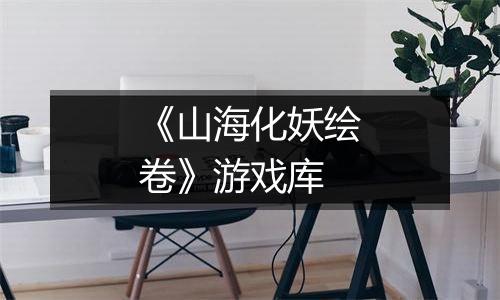 《山海化妖绘卷》游戏库
