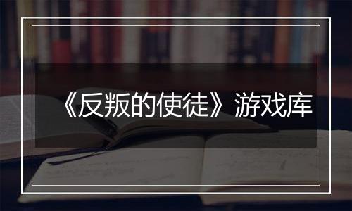 《反叛的使徒》游戏库