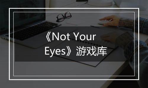 《Not Your Eyes》游戏库