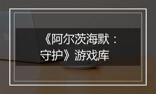 《阿尔茨海默：守护》游戏库