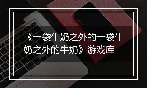 《一袋牛奶之外的一袋牛奶之外的牛奶》游戏库