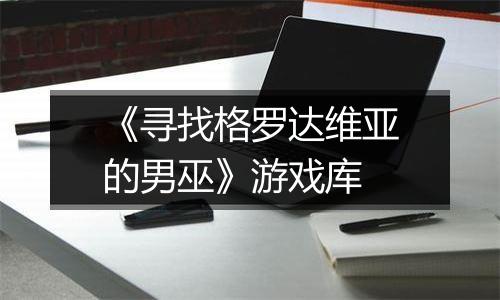 《寻找格罗达维亚的男巫》游戏库