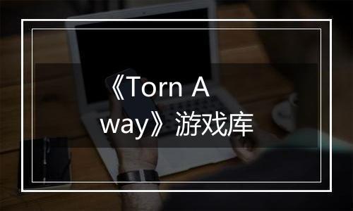 《Torn Away》游戏库