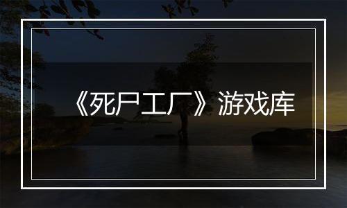 《死尸工厂》游戏库