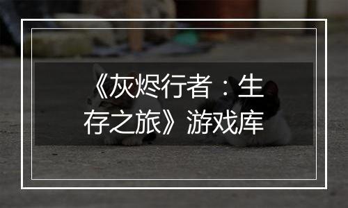 《灰烬行者：生存之旅》游戏库