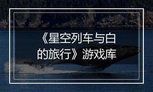 《星空列车与白的旅行》游戏库