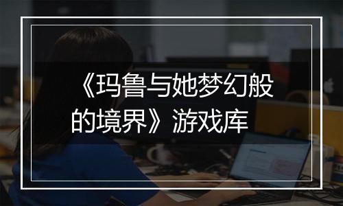《玛鲁与她梦幻般的境界》游戏库