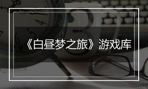 《白昼梦之旅》游戏库