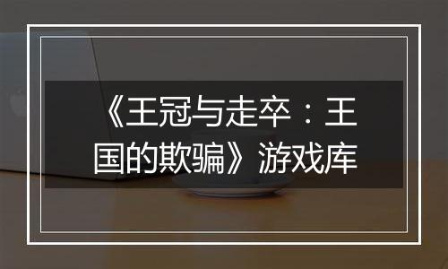 《王冠与走卒：王国的欺骗》游戏库