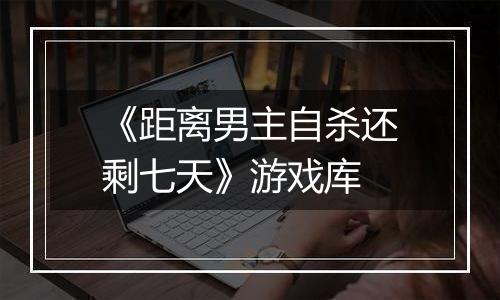 《距离男主自杀还剩七天》游戏库