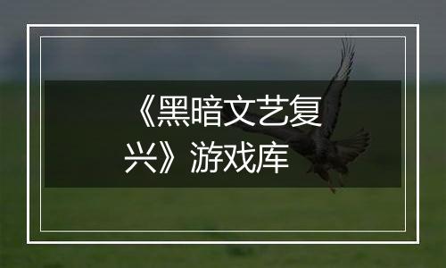 《黑暗文艺复兴》游戏库
