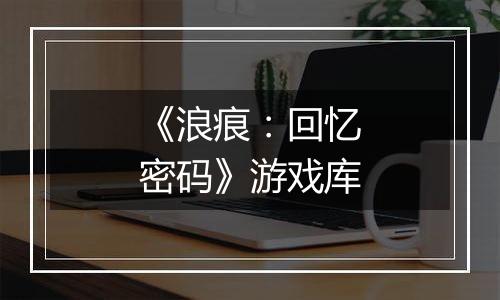 《浪痕：回忆密码》游戏库