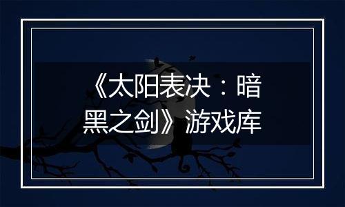 《太阳表决：暗黑之剑》游戏库