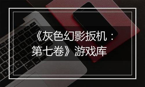 《灰色幻影扳机：第七卷》游戏库