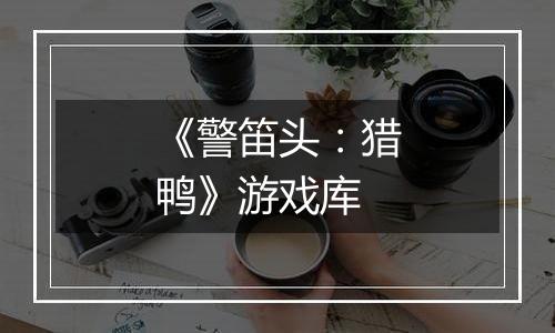 《警笛头：猎鸭》游戏库