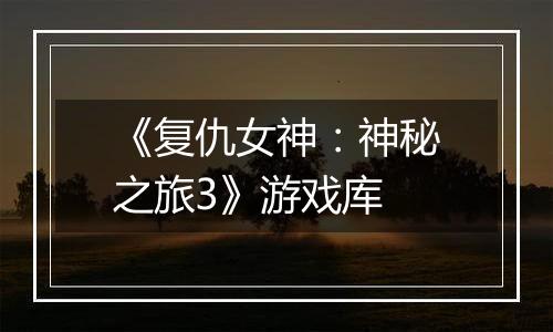 《复仇女神：神秘之旅3》游戏库