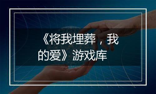 《将我埋葬，我的爱》游戏库