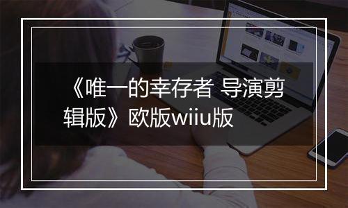 《唯一的幸存者 导演剪辑版》欧版wiiu版