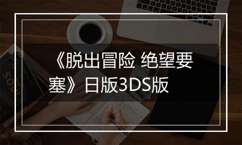 《脱出冒险 绝望要塞》日版3DS版