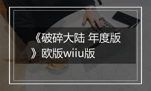 《破碎大陆 年度版》欧版wiiu版