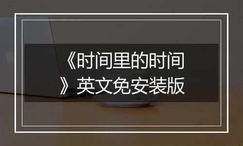 《时间里的时间》英文免安装版