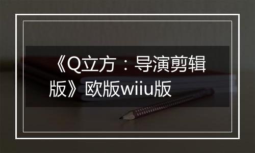 《Q立方：导演剪辑版》欧版wiiu版
