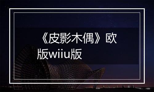 《皮影木偶》欧版wiiu版