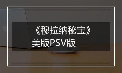 《穆拉纳秘宝》美版PSV版