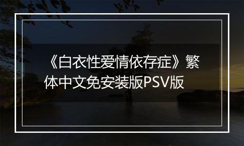 《白衣性爱情依存症》繁体中文免安装版PSV版