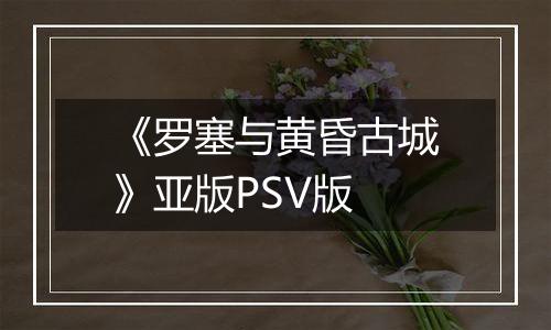 《罗塞与黄昏古城》亚版PSV版