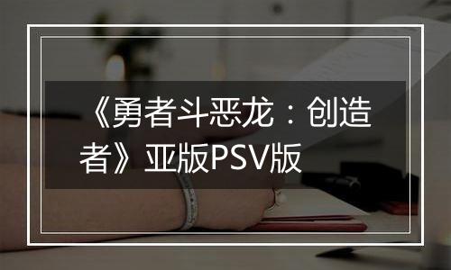 《勇者斗恶龙：创造者》亚版PSV版